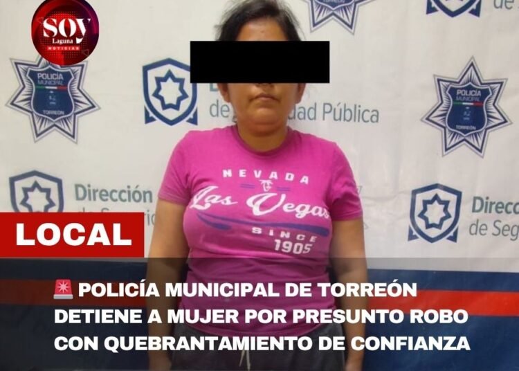 POLICÍA MUNICIPAL DE TORREÓN DETIENE A MUJER POR PRESUNTO ROBO CON QUEBRANTAMIENTO DE CONFIANZA