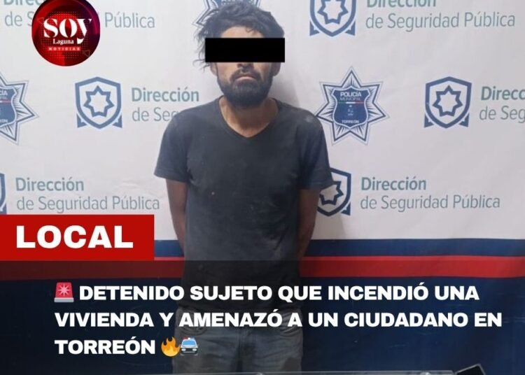 POLICÍA DE TORREÓN DETIENE A SUJETO QUE INCENDIÓ UNA VIVIENDA Y AGREDIÓ A UN CIUDADANO